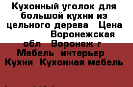 Кухонный уголок для большой кухни из цельного дерева › Цена ­ 15 000 - Воронежская обл., Воронеж г. Мебель, интерьер » Кухни. Кухонная мебель   